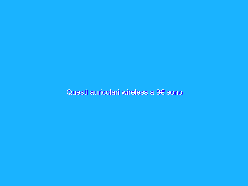 Questi auricolari wireless a 9€ sono un’occasione SHOCK da non lasciarsi sfuggire