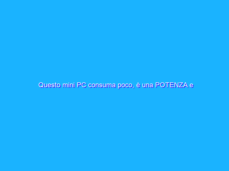 Questo mini PC consuma poco, è una POTENZA e costa solo 121€
