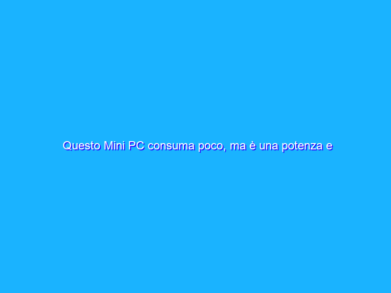 Questo Mini PC consuma poco, ma è una potenza e costa solo 129€
