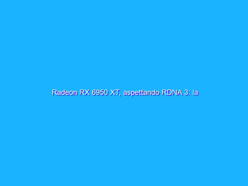 Radeon RX 6950 XT, aspettando RDNA 3: la recensione della nuova top di gamma AMD