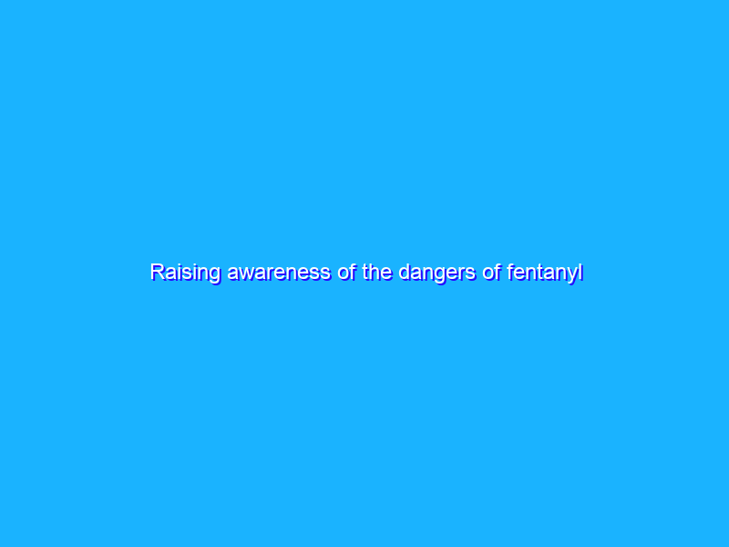 Raising awareness of the dangers of fentanyl