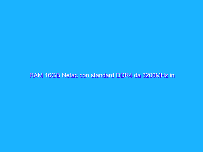 RAM 16GB Netac con standard DDR4 da 3200MHz in offerta su Amazon