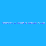 Ransomware: per Microsoft sta cambiando, in peggio