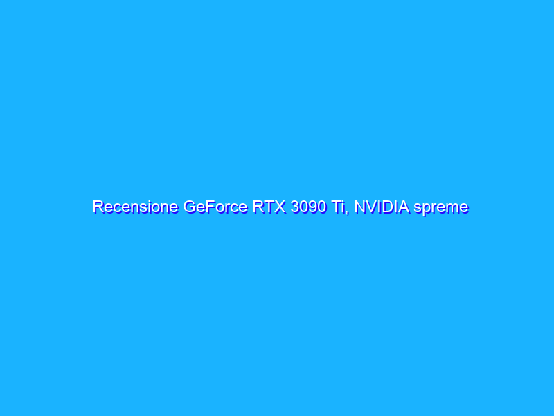 Recensione GeForce RTX 3090 Ti, NVIDIA spreme tutto da Ampere | feat. ASUS TUF Gaming