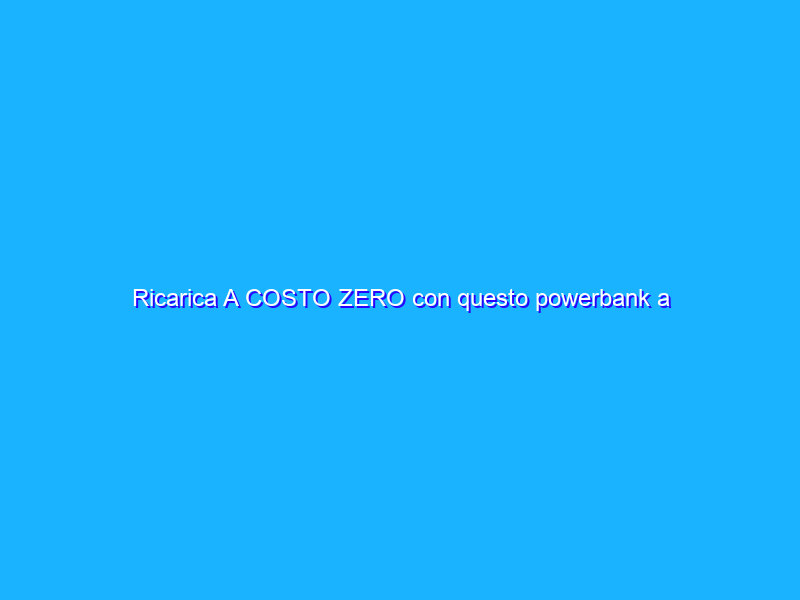 Ricarica A COSTO ZERO con questo powerbank a energia solare