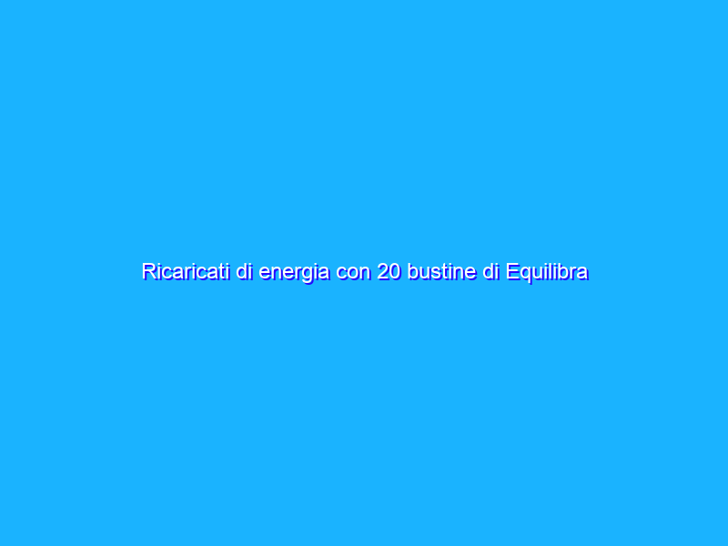 Ricaricati di energia con 20 bustine di Equilibra a META’ PREZZO (4€)