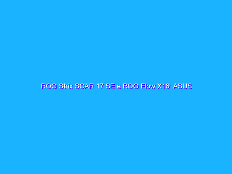 ROG Strix SCAR 17 SE e ROG Flow X16: ASUS annuncia due notebook gaming top