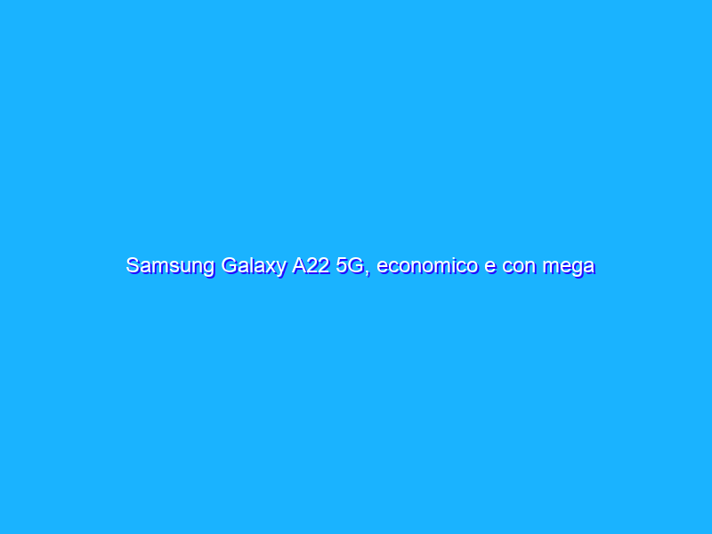 Samsung Galaxy A22 5G, economico e con mega batteria a prezzo RIDICOLO