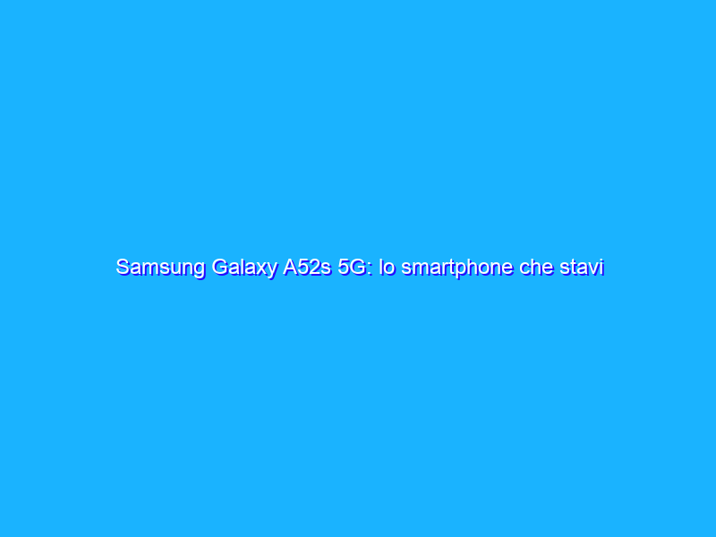 Samsung Galaxy A52s 5G: lo smartphone che stavi cercando crolla di prezzo su eBay