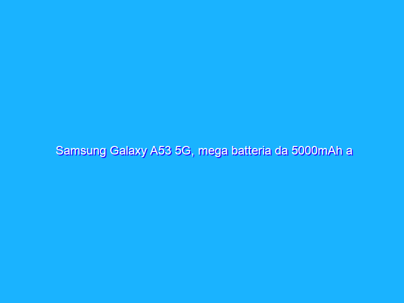 Samsung Galaxy A53 5G, mega batteria da 5000mAh a prezzo SHOCK (-32%)