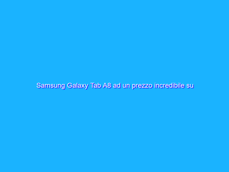 Samsung Galaxy Tab A8 ad un prezzo incredibile su Amazon grazie ai 7 Days of Samsung