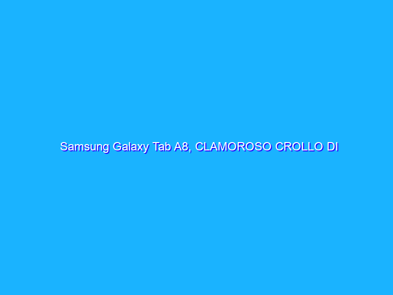 Samsung Galaxy Tab A8, CLAMOROSO CROLLO DI PREZZO: solo 189€ su Amazon