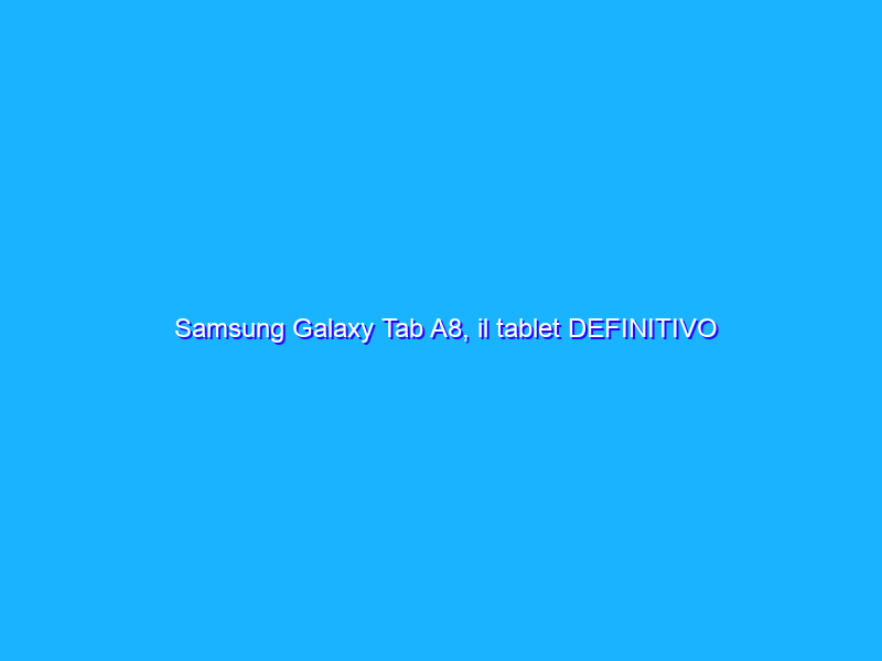 Samsung Galaxy Tab A8, il tablet DEFINITIVO precipita su Amazon (-33%)