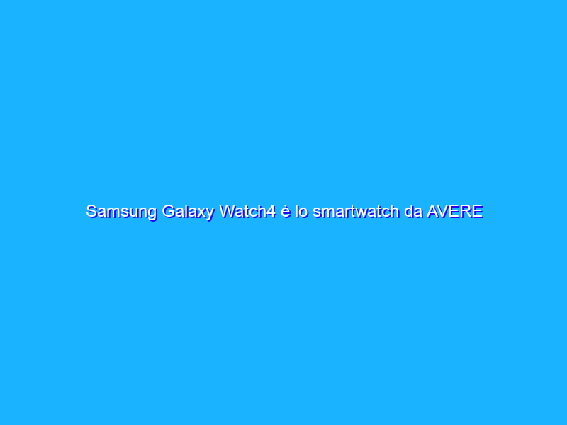 Samsung Galaxy Watch4 è lo smartwatch da AVERE con lo sconto del 46%