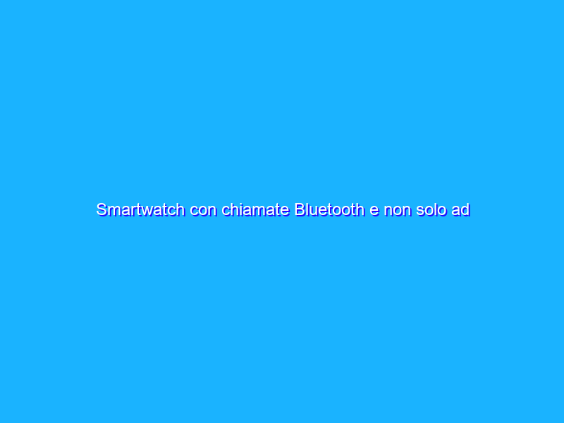 Smartwatch con chiamate Bluetooth e non solo ad appena 50€, FOLLIA