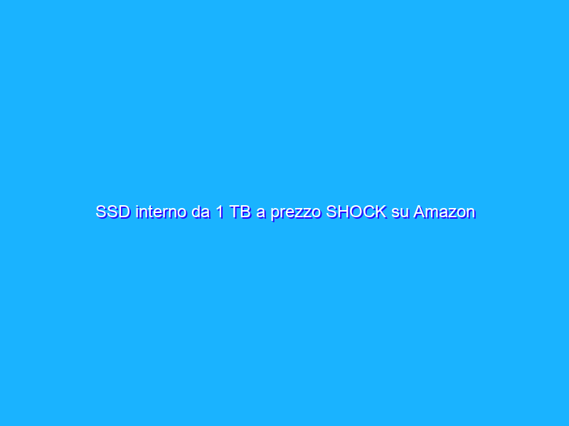 SSD interno da 1 TB a prezzo SHOCK su Amazon (-25%)
