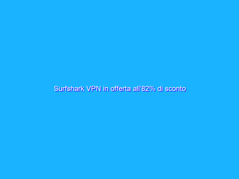 Surfshark VPN in offerta all’82% di sconto (più due mesi gratis)