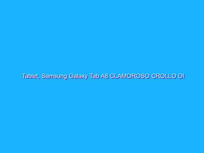 Tablet, Samsung Galaxy Tab A8 CLAMOROSO CROLLO DI PREZZO