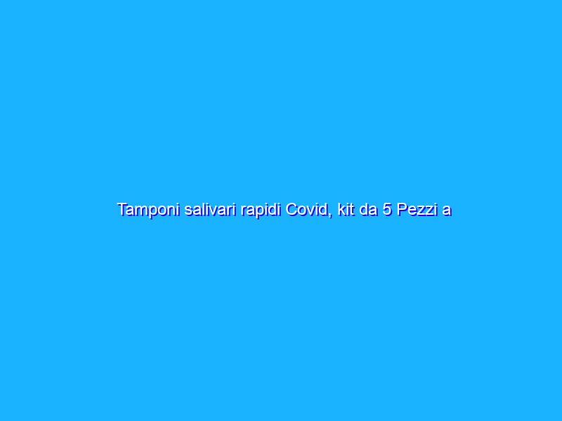 Tamponi salivari rapidi Covid, kit da 5 Pezzi a -22% su Amazon