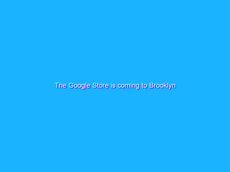 The Google Store is coming to Brooklyn