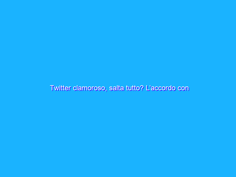 Twitter clamoroso, salta tutto? L’accordo con Elon Musk è “sospeso”