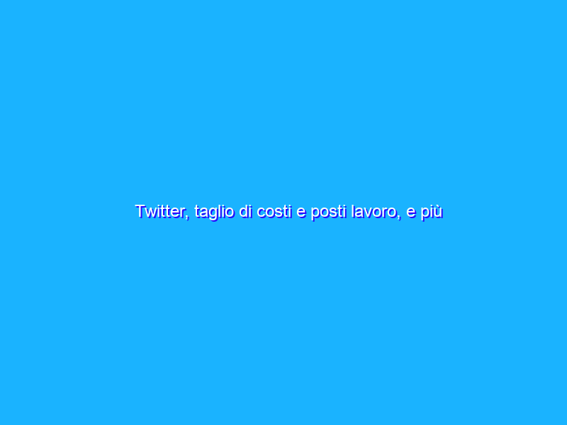 Twitter, taglio di costi e posti lavoro, e più spazio agli influencer