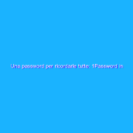 Una password per ricordarle tutte: 1Password in offerta al 50% di sconto