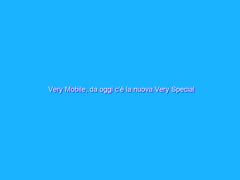 Very Mobile, da oggi c’è la nuova Very Special da 7,99€ al mese