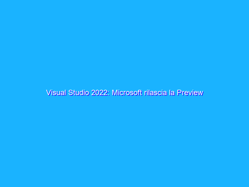 Visual Studio 2022: Microsoft rilascia la Preview 17.2