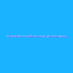 Vulnerabilità WordPress nei plugin antimalware