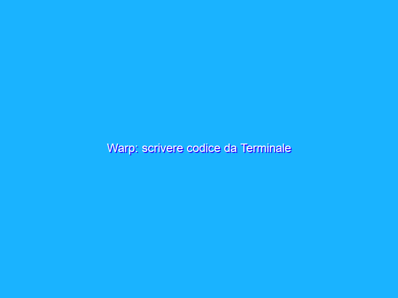 Warp: scrivere codice da Terminale
