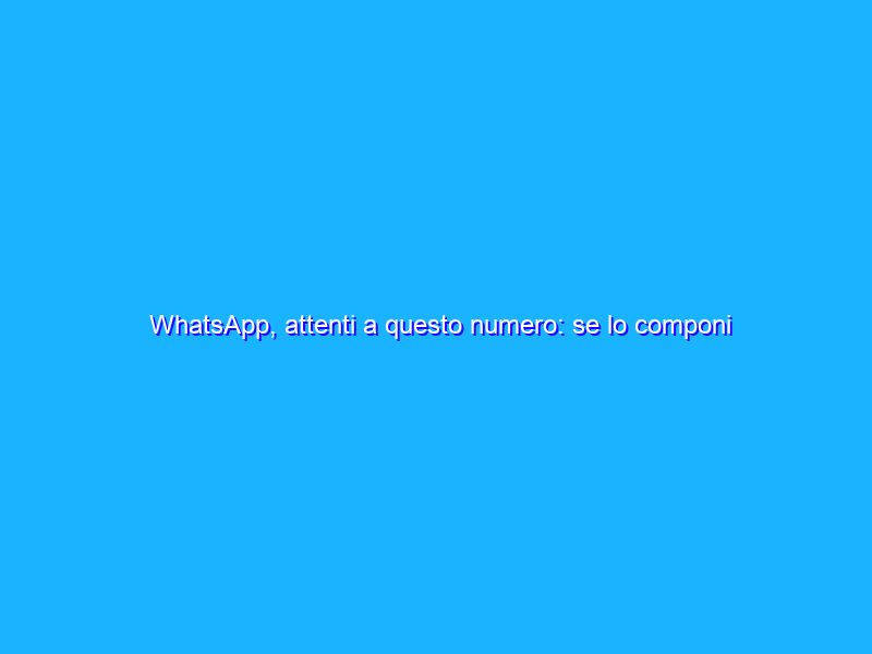 WhatsApp, attenti a questo numero: se lo componi ti ruba l’account