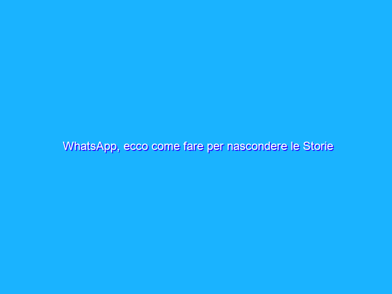 WhatsApp, ecco come fare per nascondere le Storie