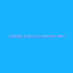 WhatsApp, il trucco per nascondere l’ultimo accesso agli altri