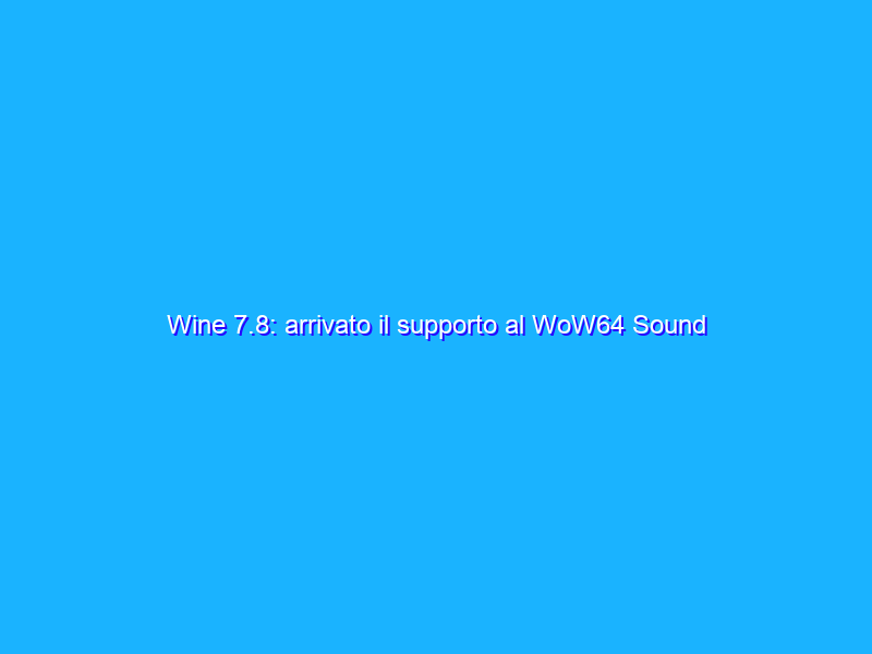 Wine 7.8: arrivato il supporto al WoW64 Sound Driver