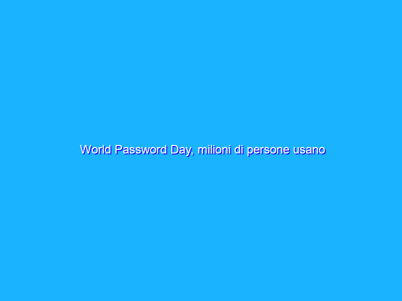 World Password Day, milioni di persone usano ancora “123456”