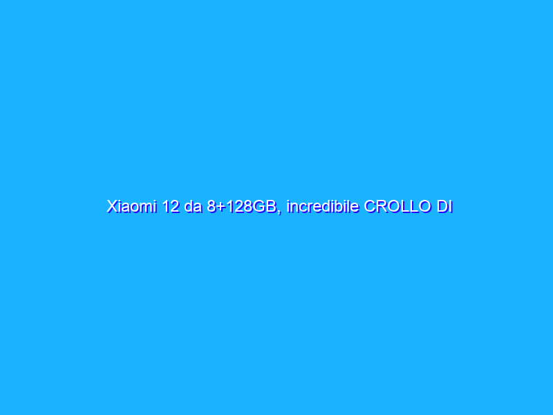 Xiaomi 12 da 8+128GB, incredibile CROLLO DI PREZZO su Amazon (-100€)