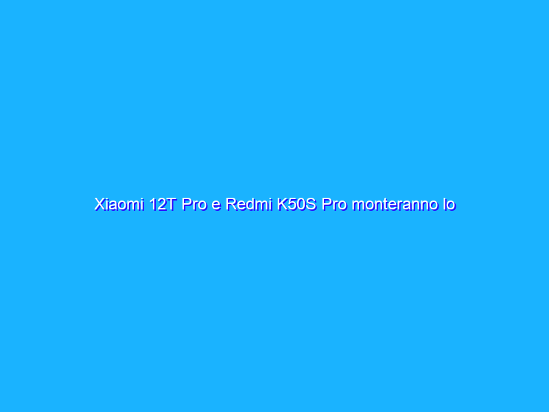 Xiaomi 12T Pro e Redmi K50S Pro monteranno lo Snapdragon 8 Gen 1+?