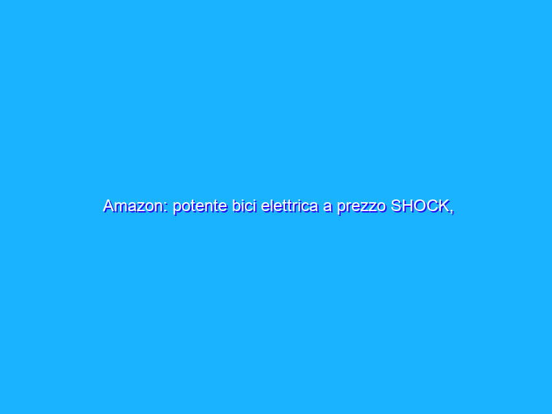 Amazon: potente bici elettrica a prezzo SHOCK, super affare