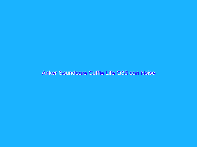 Anker Soundcore Cuffie Life Q35 con Noise Cancelling ad un prezzo FOLLE su Amazon