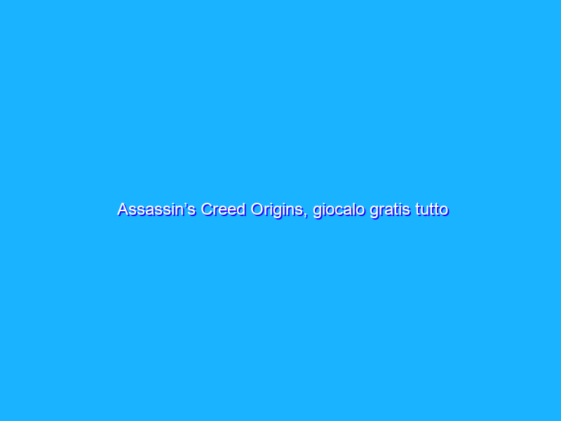 Assassin’s Creed Origins, giocalo gratis tutto il weekend: ecco come