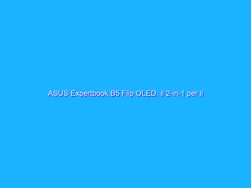 ASUS Expertbook B5 Flip OLED: il 2-in-1 per il professionista