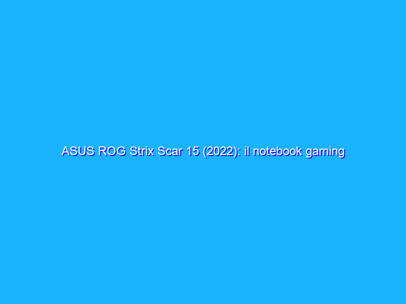 ASUS ROG Strix Scar 15 (2022): il notebook gaming di fascia alta con display da 240 Hz