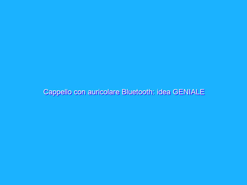 Cappello con auricolare Bluetooth: idea GENIALE per l’Estate