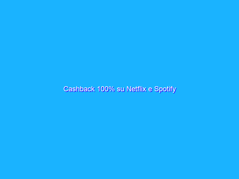Cashback 100% su Netflix e Spotify