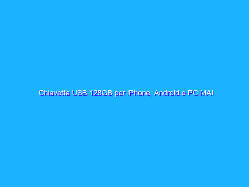 Chiavetta USB 128GB per iPhone, Android e PC MAI VISTA a questo prezzo