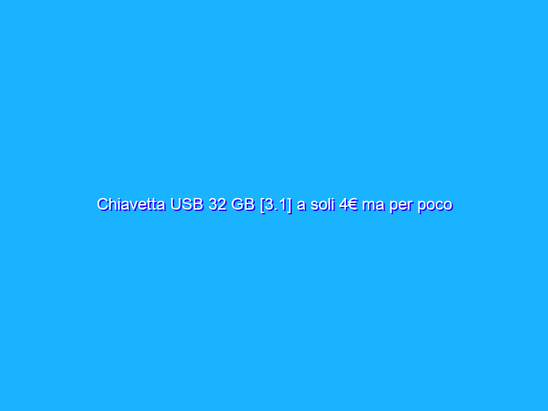 Chiavetta USB 32 GB [3.1] a soli 4€ ma per poco su Amazon