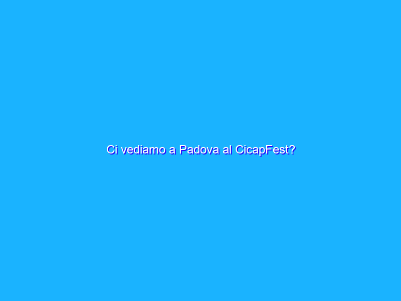 Ci vediamo a Padova al CicapFest?