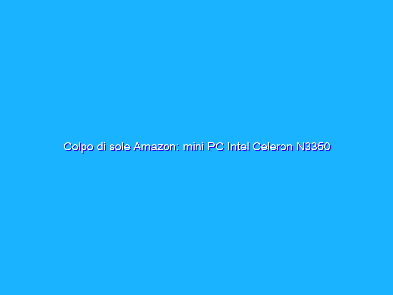 Colpo di sole Amazon: mini PC Intel Celeron N3350 a circa 100€
