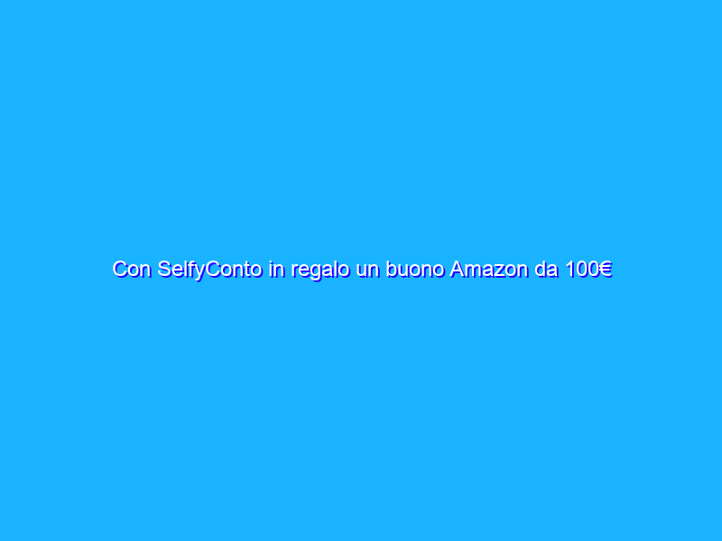 Con SelfyConto in regalo un buono Amazon da 100€
